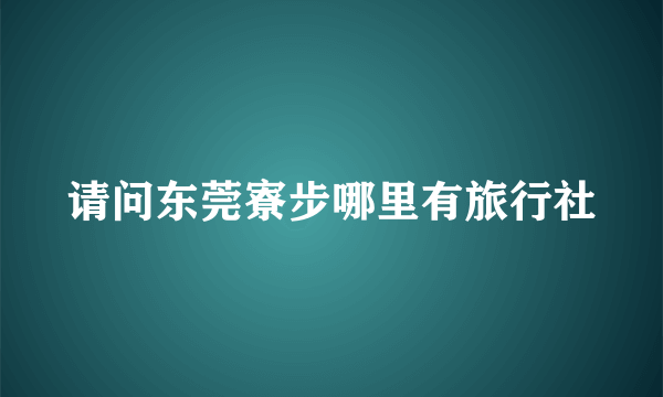 请问东莞寮步哪里有旅行社