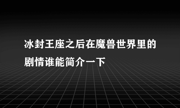 冰封王座之后在魔兽世界里的剧情谁能简介一下