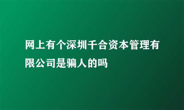 网上有个深圳千合资本管理有限公司是骗人的吗