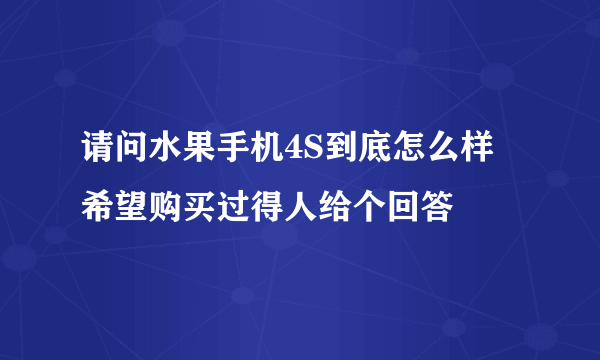 请问水果手机4S到底怎么样 希望购买过得人给个回答