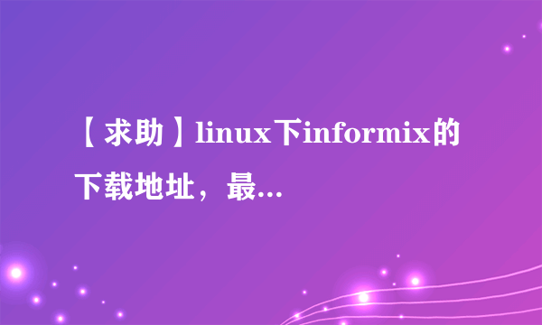 【求助】linux下informix的下载地址，最好是稳定版的。