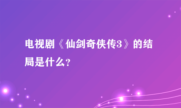 电视剧《仙剑奇侠传3》的结局是什么？