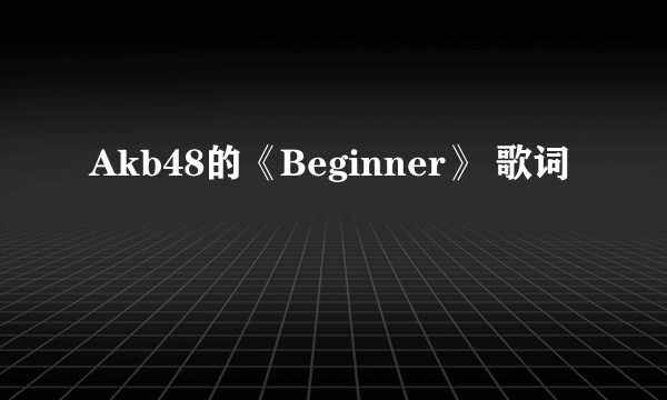 Akb48的《Beginner》 歌词