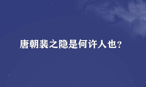 唐朝裴之隐是何许人也？