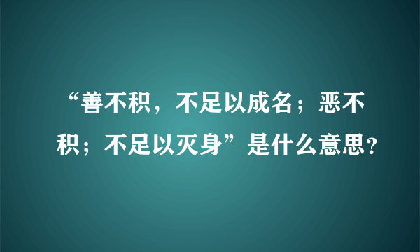 “善不积，不足以成名；恶不积；不足以灭身”是什么意思？