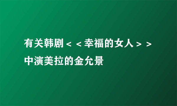 有关韩剧＜＜幸福的女人＞＞中演美拉的金允景