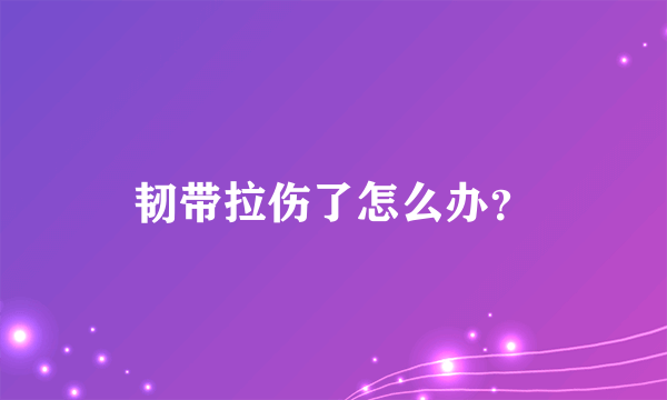 韧带拉伤了怎么办？