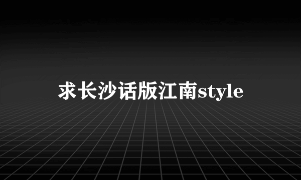 求长沙话版江南style