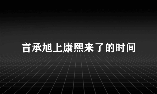 言承旭上康熙来了的时间