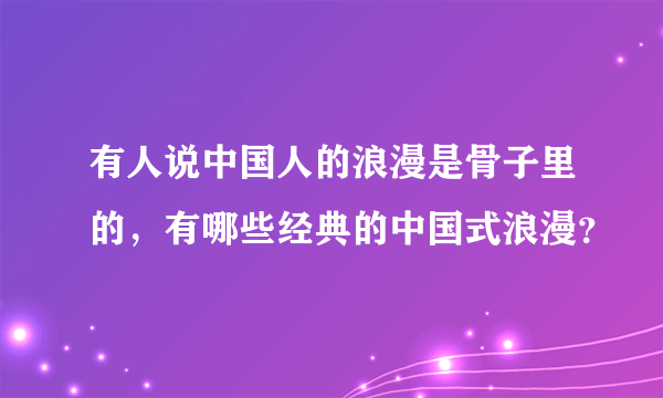 有人说中国人的浪漫是骨子里的，有哪些经典的中国式浪漫？