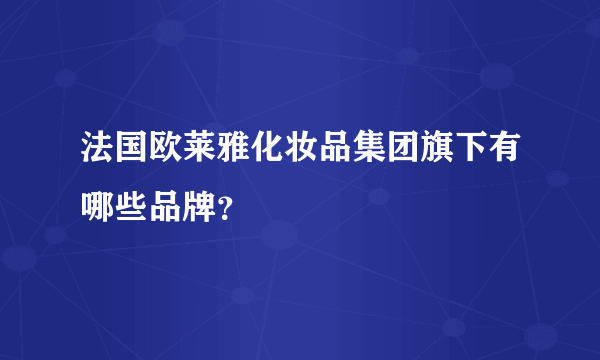 法国欧莱雅化妆品集团旗下有哪些品牌？