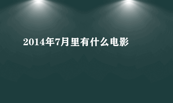 2014年7月里有什么电影