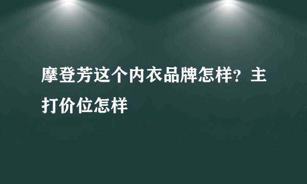 摩登芳这个内衣品牌怎样？主打价位怎样