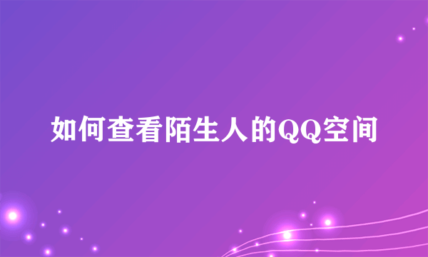 如何查看陌生人的QQ空间