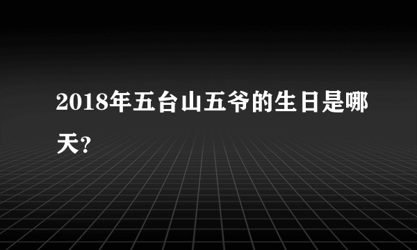 2018年五台山五爷的生日是哪天？