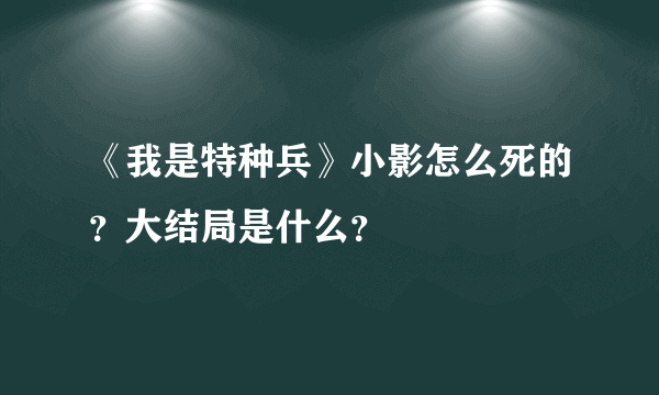 《我是特种兵》小影怎么死的？大结局是什么？