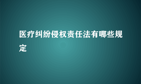 医疗纠纷侵权责任法有哪些规定