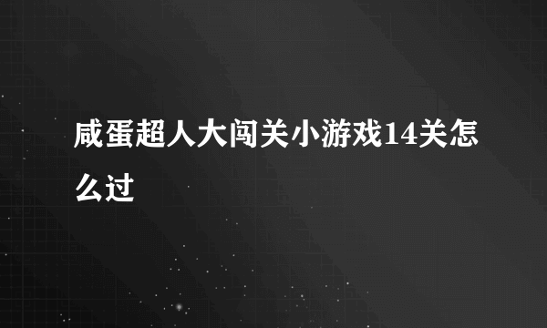 咸蛋超人大闯关小游戏14关怎么过