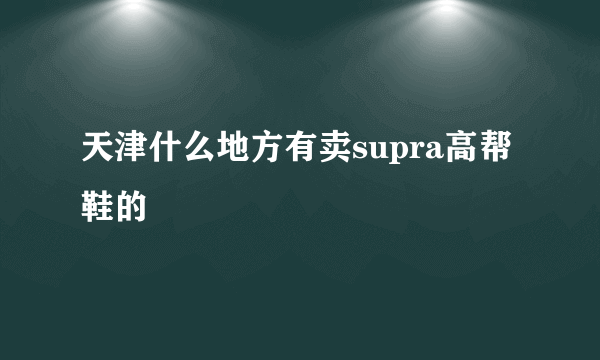 天津什么地方有卖supra高帮鞋的