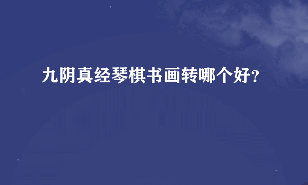 九阴真经琴棋书画转哪个好？