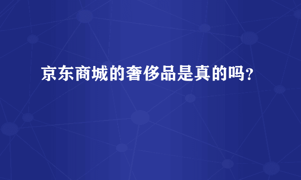 京东商城的奢侈品是真的吗？