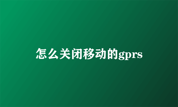 怎么关闭移动的gprs