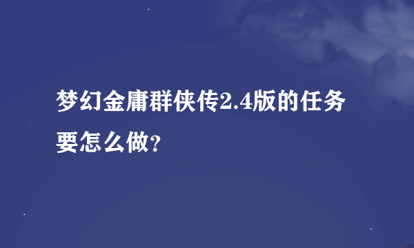 梦幻金庸群侠传2.4版的任务要怎么做？