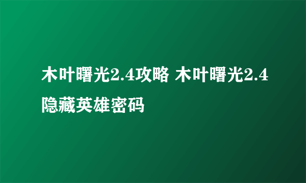 木叶曙光2.4攻略 木叶曙光2.4隐藏英雄密码