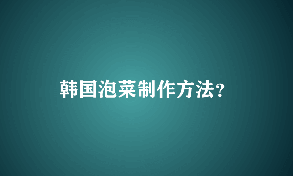 韩国泡菜制作方法？