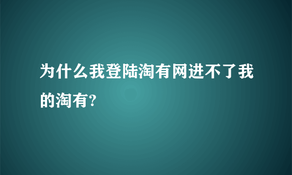 为什么我登陆淘有网进不了我的淘有?