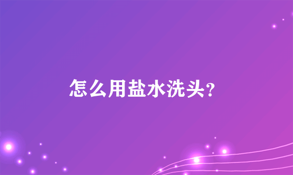 怎么用盐水洗头？