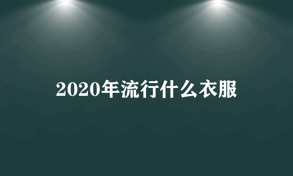 2020年流行什么衣服