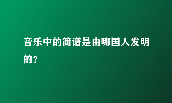 音乐中的简谱是由哪国人发明的？