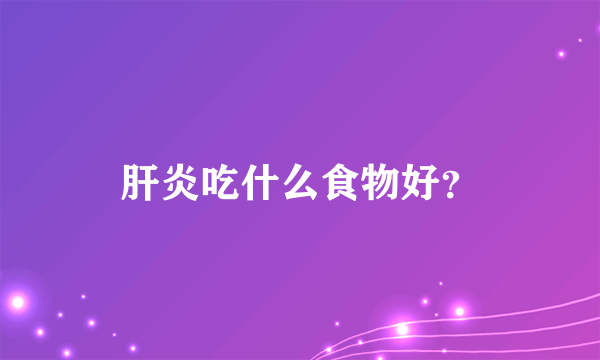 肝炎吃什么食物好？