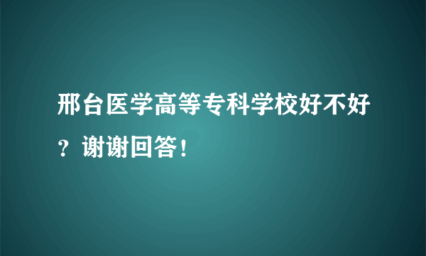 邢台医学高等专科学校好不好？谢谢回答！