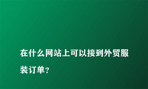 
在什么网站上可以接到外贸服装订单？

