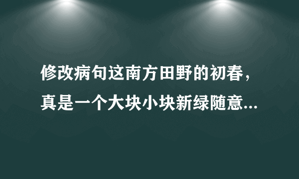 修改病句这南方田野的初春，真是一个大块小块新绿随意地铺着的好地方