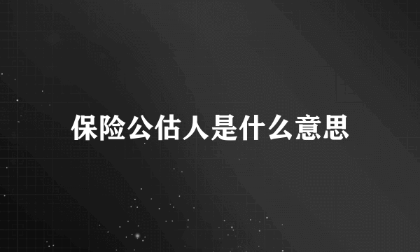 保险公估人是什么意思