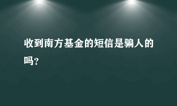 收到南方基金的短信是骗人的吗？