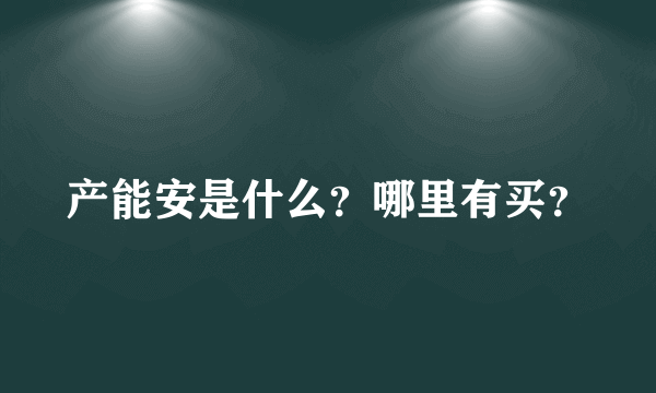 产能安是什么？哪里有买？