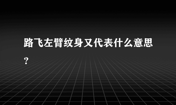 路飞左臂纹身又代表什么意思？