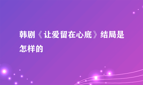 韩剧《让爱留在心底》结局是怎样的