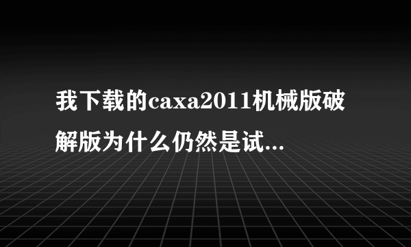 我下载的caxa2011机械版破解版为什么仍然是试用30天？怎么解决？