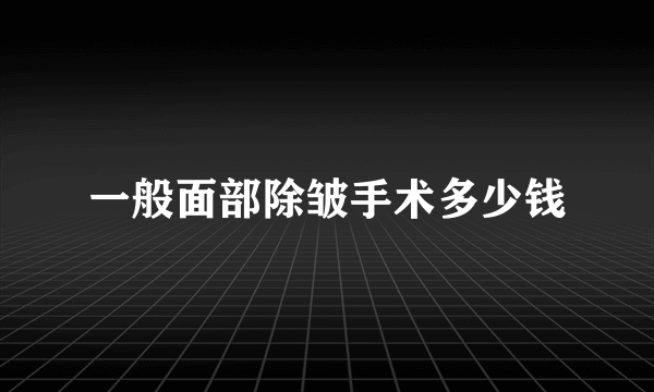 一般面部除皱手术多少钱