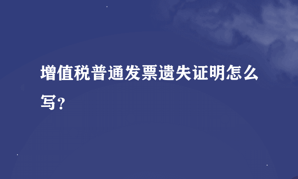 增值税普通发票遗失证明怎么写？