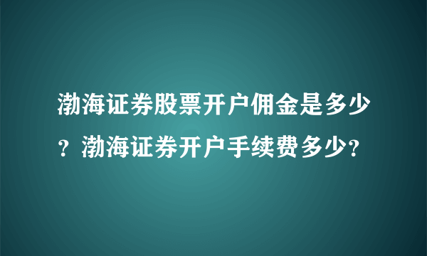 渤海证券股票开户佣金是多少？渤海证券开户手续费多少？