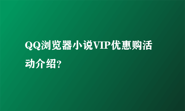 QQ浏览器小说VIP优惠购活动介绍？