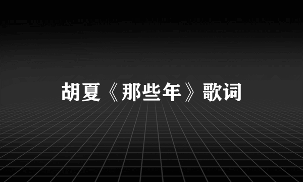 胡夏《那些年》歌词