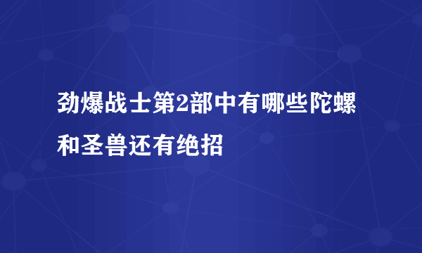 劲爆战士第2部中有哪些陀螺和圣兽还有绝招