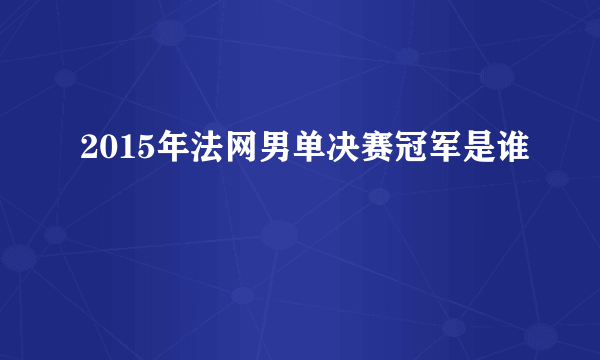 2015年法网男单决赛冠军是谁